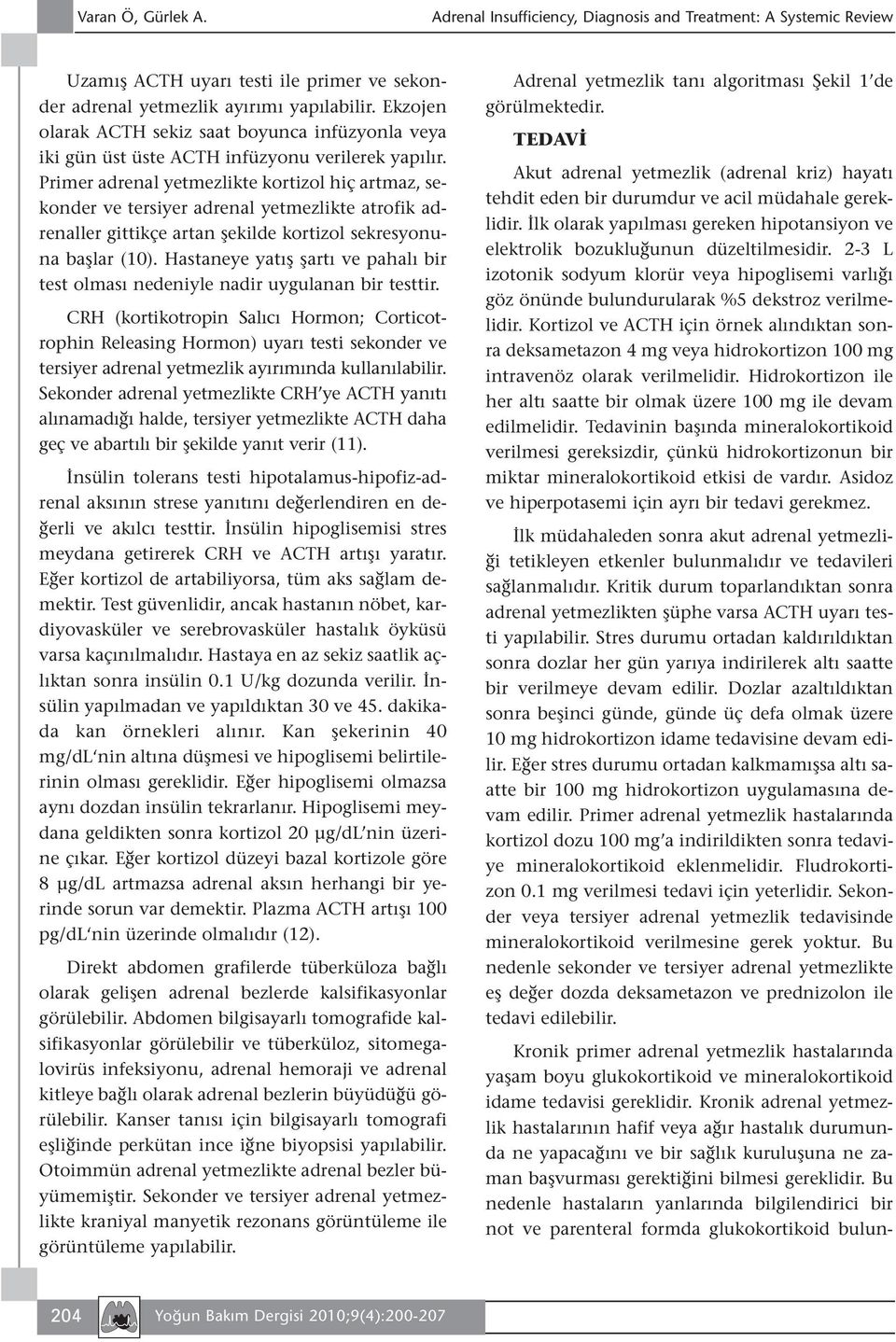 Primer adrenal te kortizol hiç artmaz, sekonder ve tersiyer adrenal te atrofik adrenaller gittikçe artan şekilde kortizol sekresyonuna başlar (10).