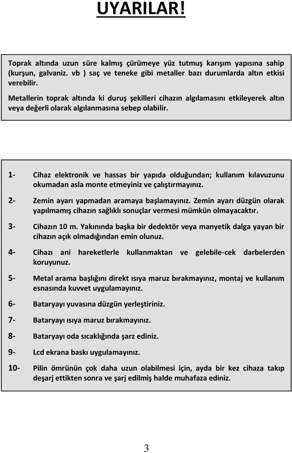 1- Cihaz elektronik ve hassas bir yapıda olduğundan; kullanım kılavuzunu okumadan asla monte etmeyiniz ve çalıştırmayınız. 2- Zemin ayarı yapmadan aramaya başlamayınız.