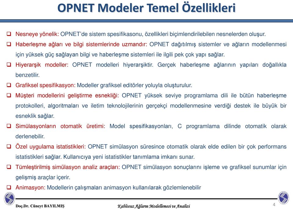 Hiyerarşik modeller: OPNET modelleri hiyerarşiktir. Gerçek haberleşme ağlarının yapıları doğallıkla benzetilir. Grafiksel spesifikasyon: Modeller grafiksel editörler yoluyla oluşturulur.
