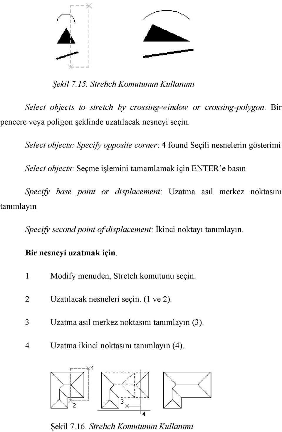 displacement: Uzatma asıl merkez noktasını tanımlayın Specify second point of displacement: İkinci noktayı tanımlayın. Bir nesneyi uzatmak için.