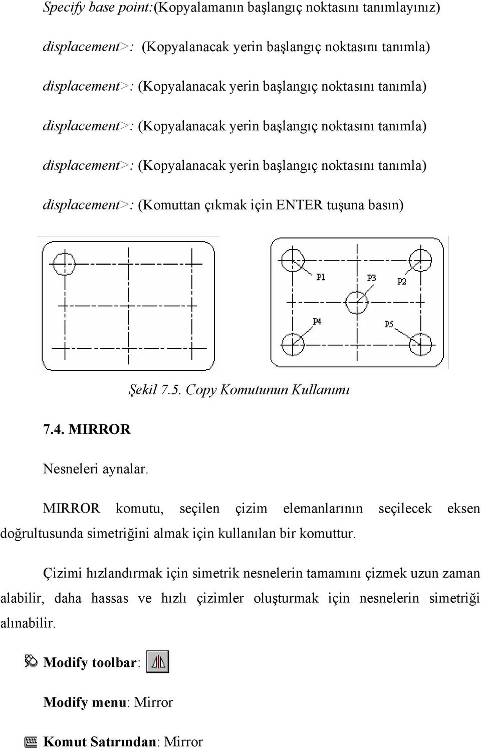 Copy Komutunun Kullanımı 7.4. MIRROR Nesneleri aynalar. MIRROR komutu, seçilen çizim elemanlarının seçilecek eksen doğrultusunda simetriğini almak için kullanılan bir komuttur.