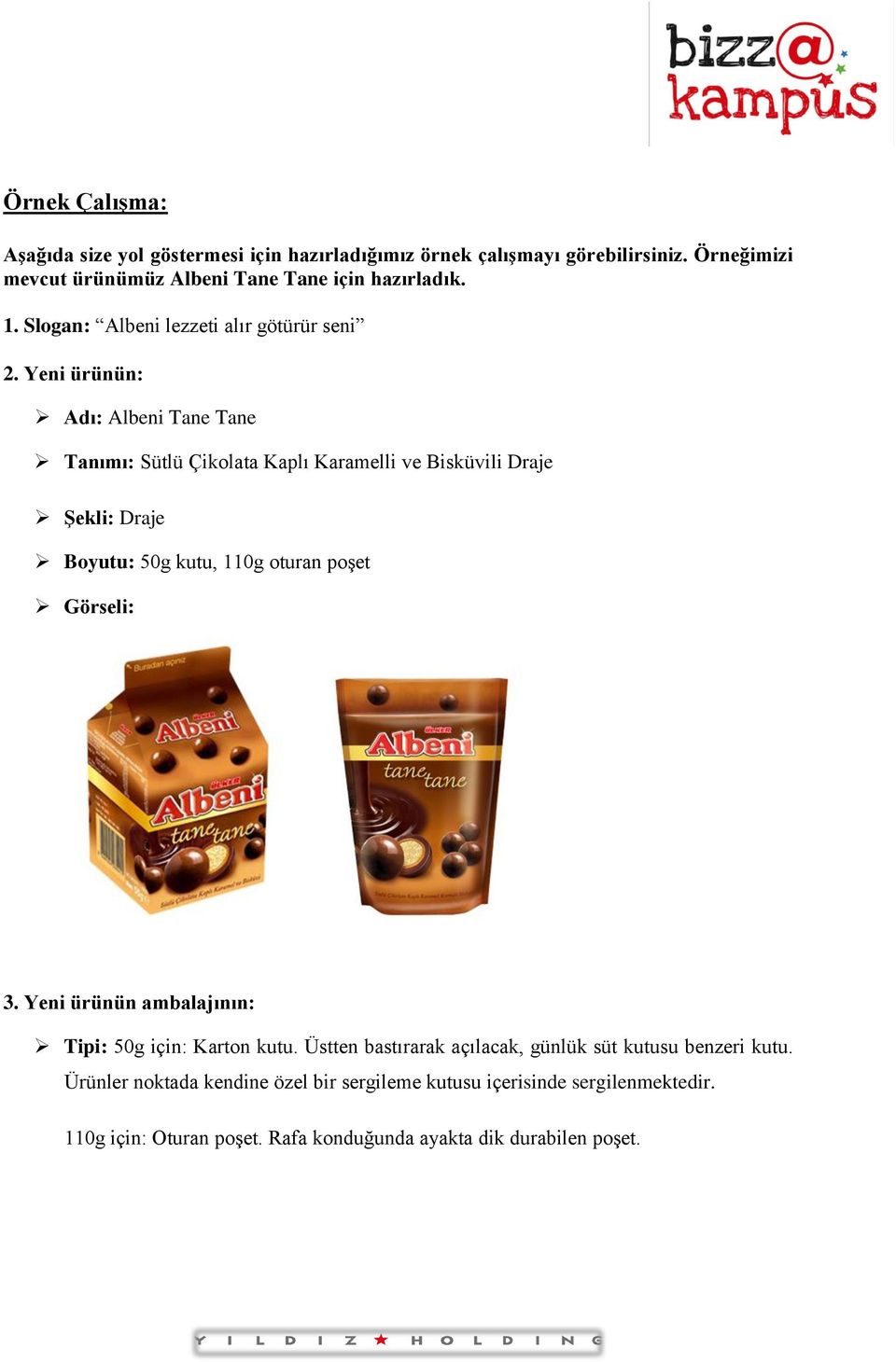 Yeni ürünün: Adı: Albeni Tane Tane Tanımı: Sütlü Çikolata Kaplı Karamelli ve Bisküvili Draje Şekli: Draje Boyutu: 50g kutu, 110g oturan poşet Görseli: 3.