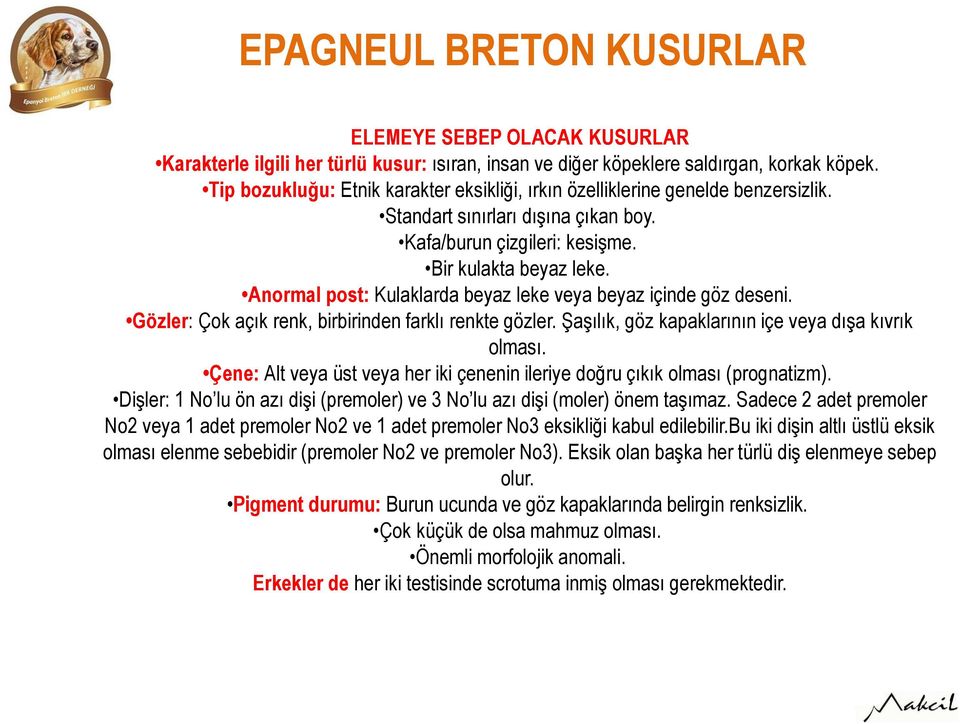 Anormal post: Kulaklarda beyaz leke veya beyaz içinde göz deseni. Gözler: Çok açık renk, birbirinden farklı renkte gözler. Şaşılık, göz kapaklarının içe veya dışa kıvrık olması.