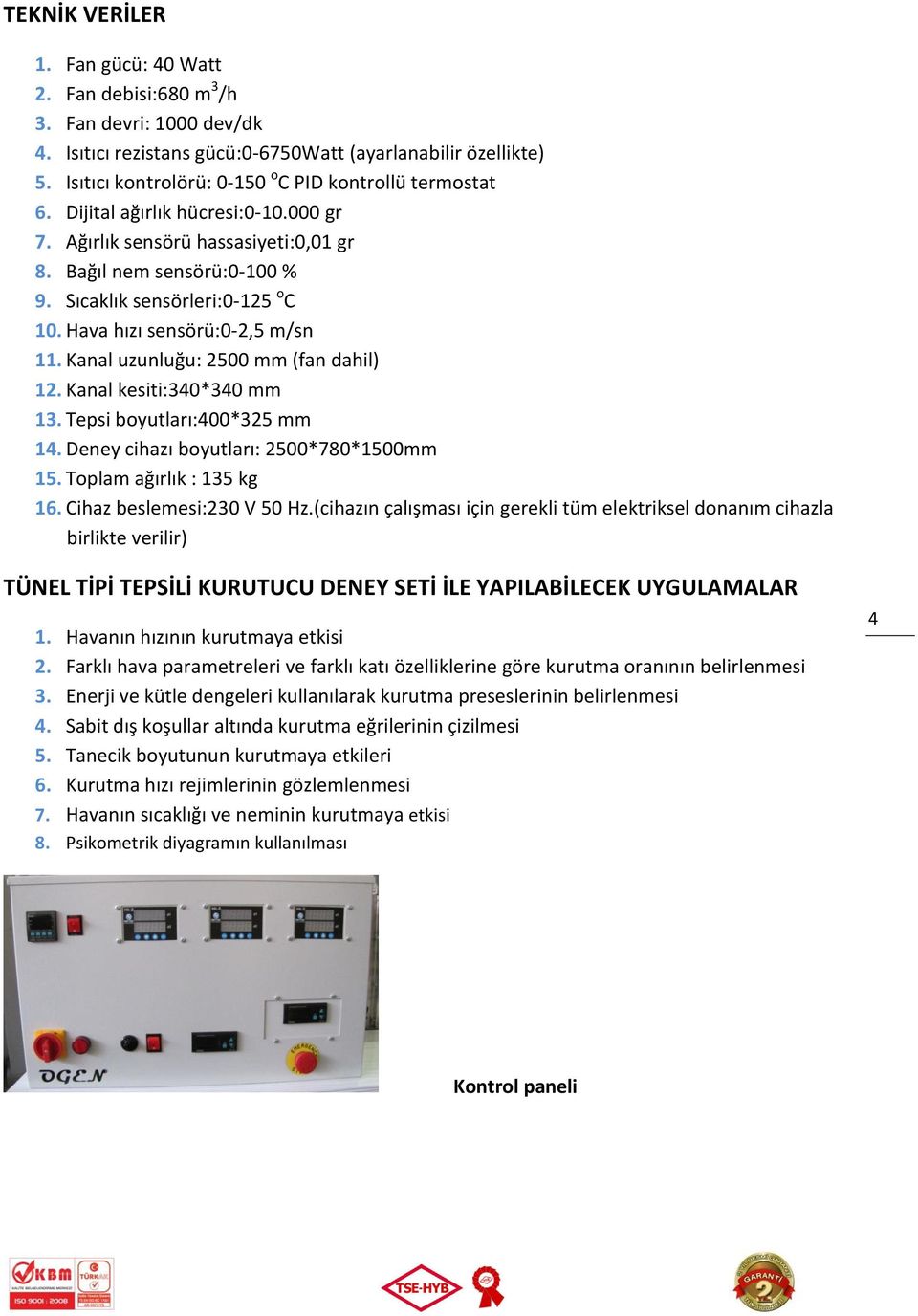 Hava hızı sensörü:0-2,5 m/sn 11. Kanal uzunluğu: 2500 mm (fan dahil) 12. Kanal kesiti:340*340 mm 13. Tepsi boyutları:400*325 mm 14. Deney cihazı boyutları: 2500*780*1500mm 15.