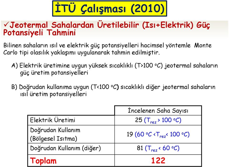 A) Elektrik üretimine uygun yüksek sıcaklıklı (T>100 o C) jeotermal sahaların güç üretim potansiyelleri B) Doğrudan kullanıma uygun (T<100 o C) sıcaklıklı