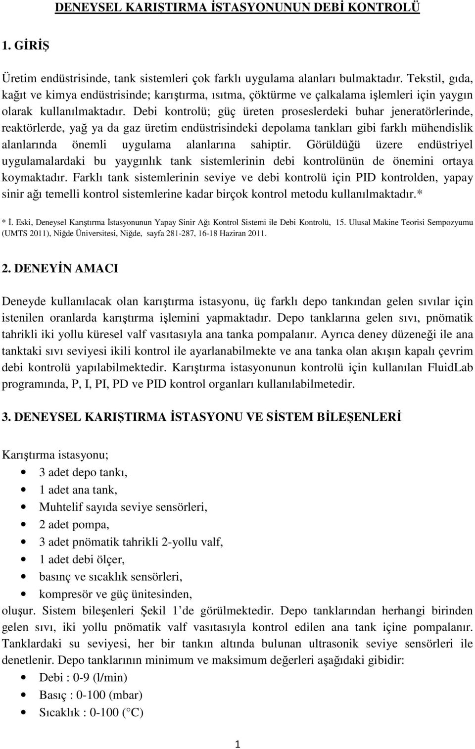 Debi kontrolü; güç üreten proseslerdeki buhar jeneratörlerinde, reaktörlerde, yağ ya da gaz üretim endüstrisindeki depolama tankları gibi farklı mühendislik alanlarında önemli uygulama alanlarına