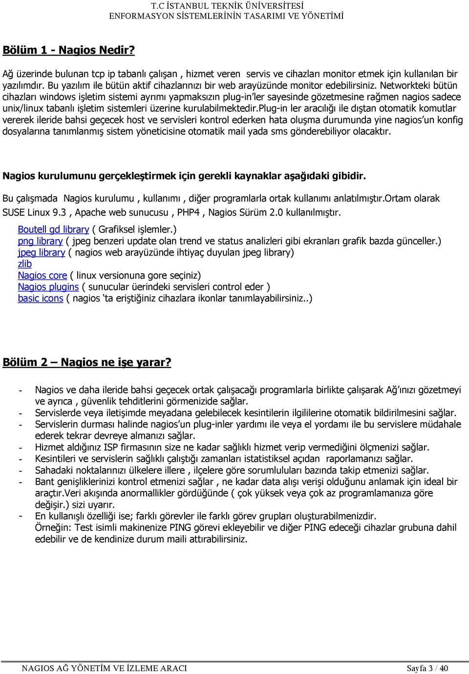 Networkteki bütün cihazları windows işletim sistemi ayrımı yapmaksızın plug-in ler sayesinde gözetmesine rağmen nagios sadece unix/linux tabanlı işletim sistemleri üzerine kurulabilmektedir.