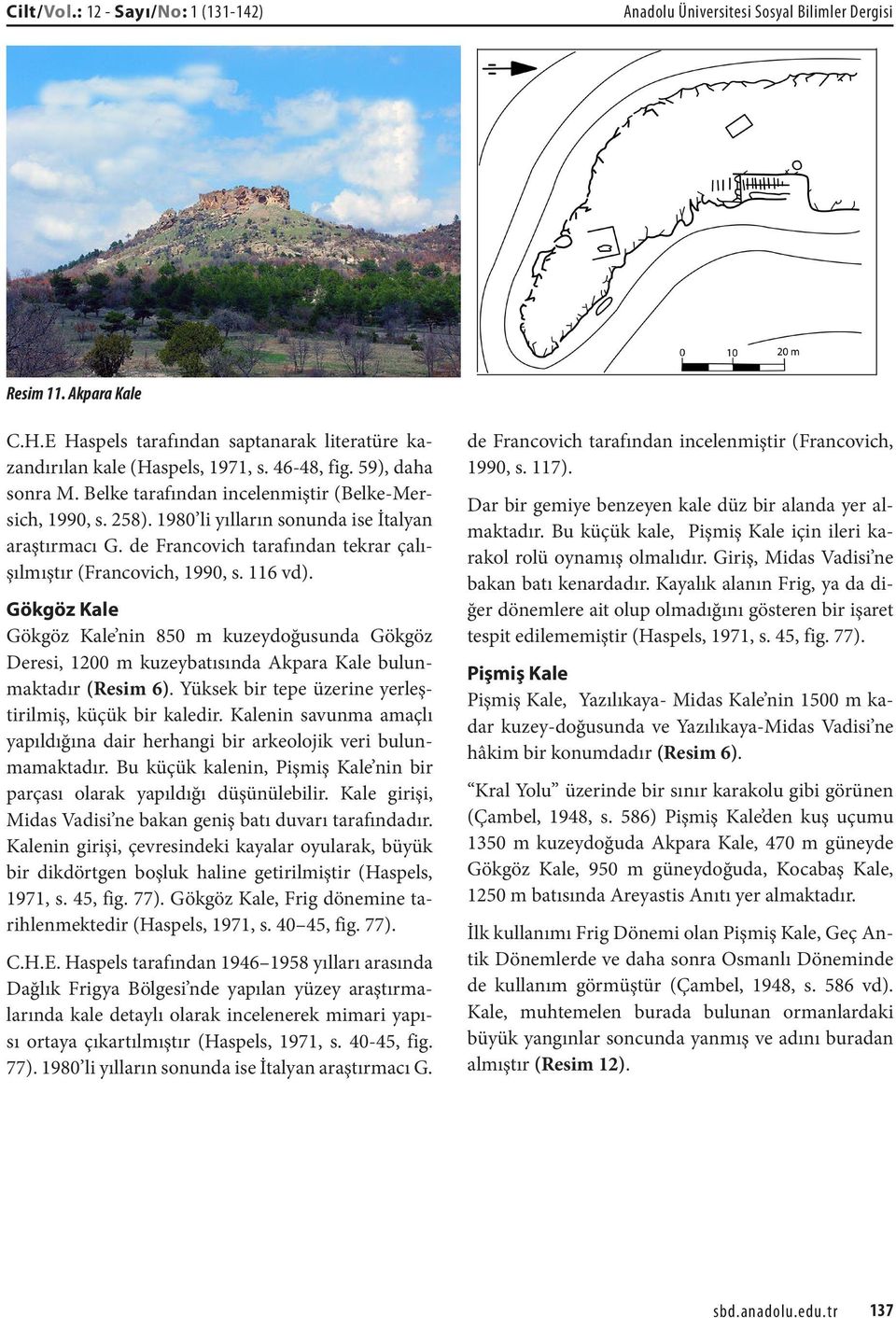 116 vd). Gökgöz Kale Gökgöz Kale nin 850 m kuzeydoğusunda Gökgöz Deresi, 1200 m kuzeybatısında Akpara Kale bulunmaktadır (Resim 6). Yüksek bir tepe üzerine yerleştirilmiş, küçük bir kaledir.