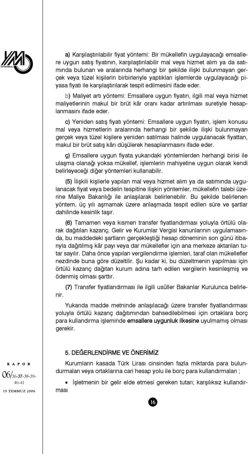 b) Maliyet artı yöntemi: Emsallere uygun fiyatın, ilgili mal veya hizmet maliyetlerinin makul bir brüt kâr oranı kadar artırılması suretiyle hesaplanmasını ifade eder.