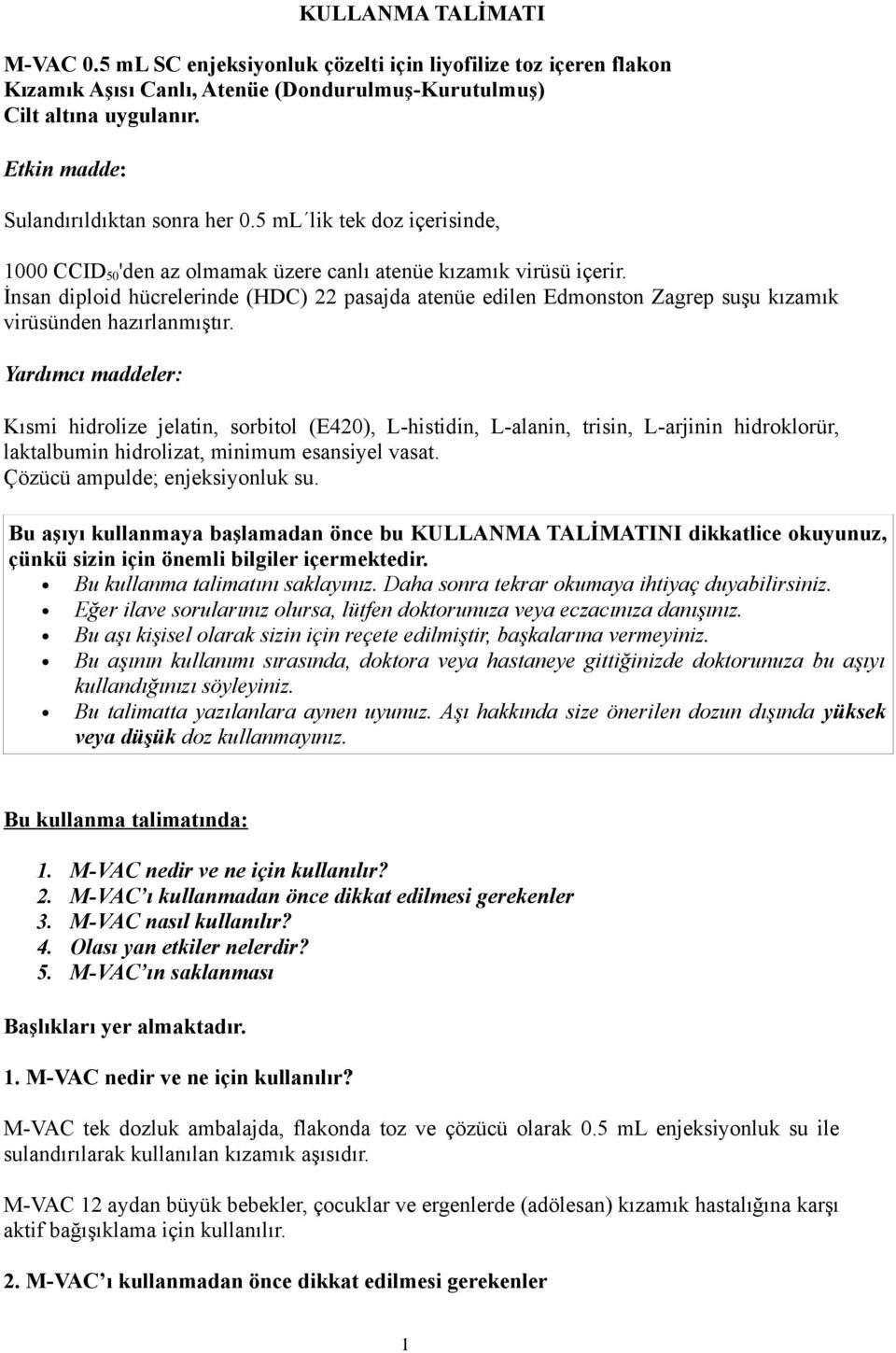 İnsan diploid hücrelerinde (HDC) 22 pasajda atenüe edilen Edmonston Zagrep suşu kızamık virüsünden hazırlanmıştır.