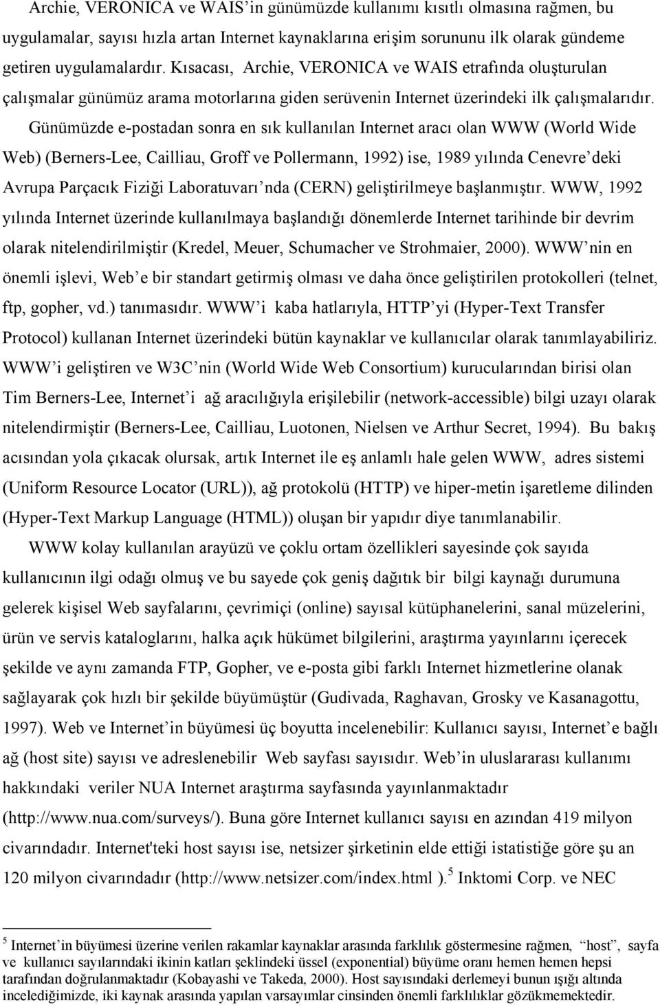 Günümüzde e-postadan sonra en sık kullanılan Internet aracı olan WWW (World Wide Web) (Berners-Lee, Cailliau, Groff ve Pollermann, 1992) ise, 1989 yılında Cenevre deki Avrupa Parçacık Fiziği