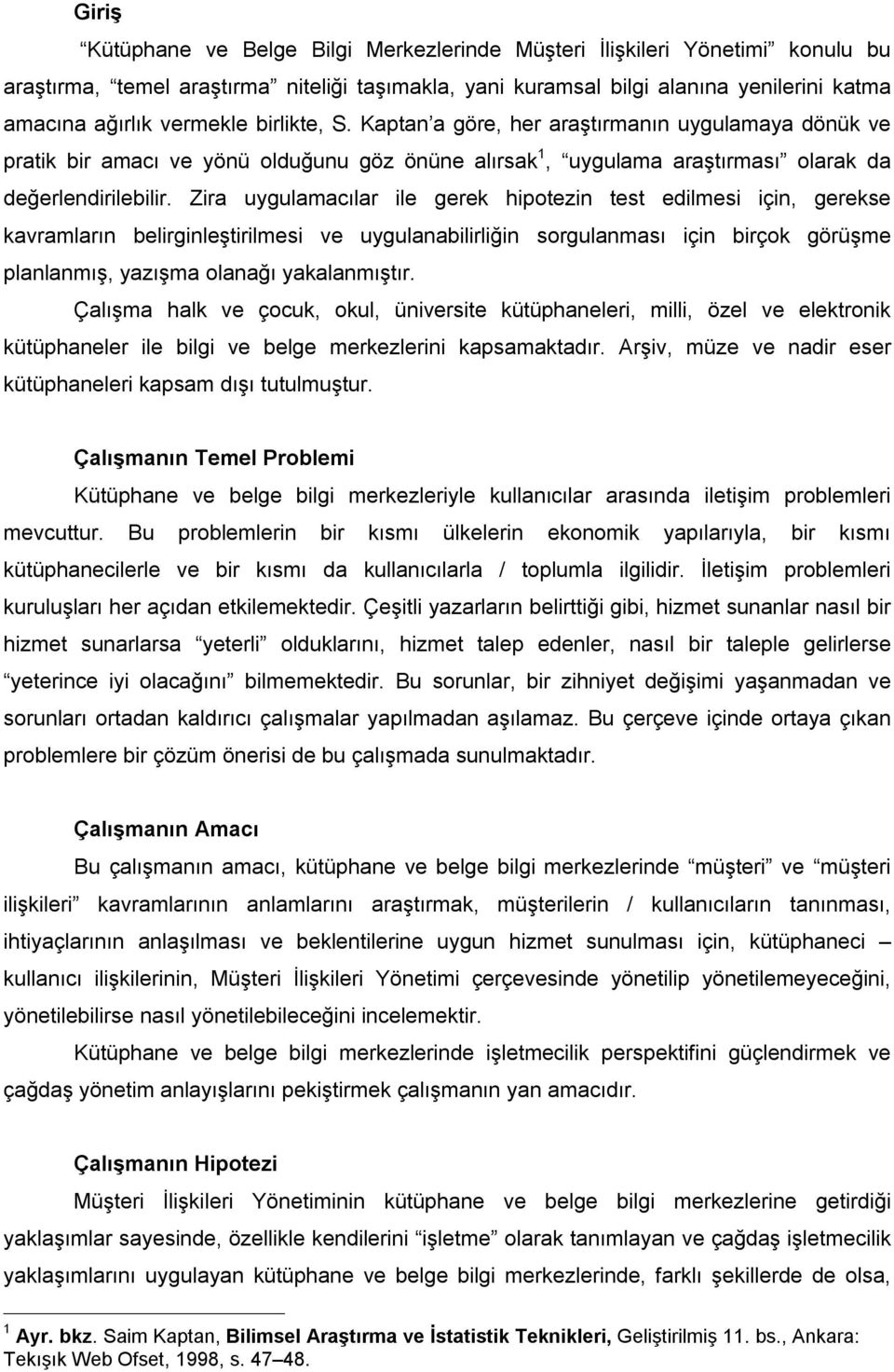 Zira uygulamacılar ile gerek hipotezin test edilmesi için, gerekse kavramların belirginleştirilmesi ve uygulanabilirliğin sorgulanması için birçok görüşme planlanmış, yazışma olanağı yakalanmıştır.