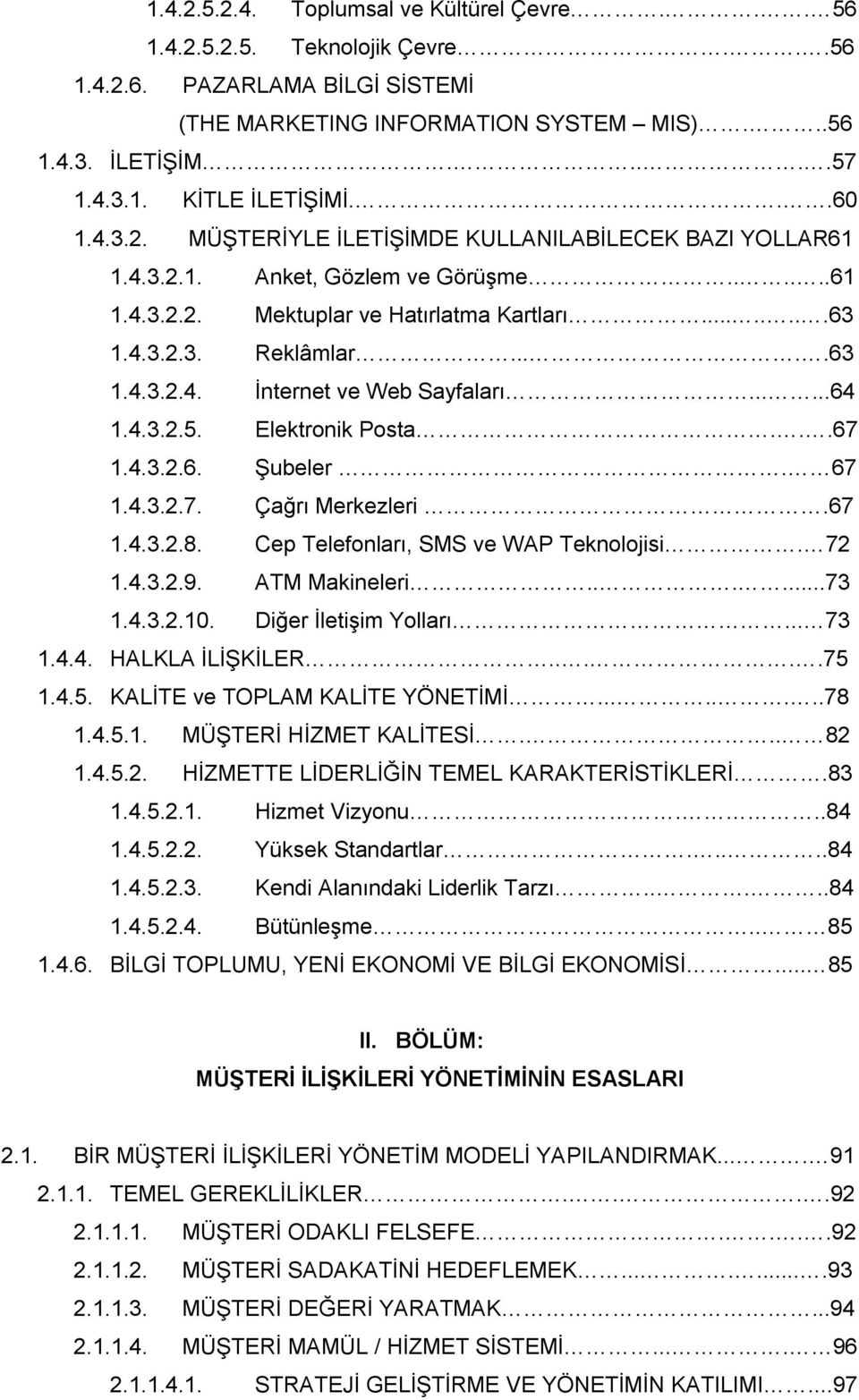 .....64 1.4.3.2.5. Elektronik Posta...67 1.4.3.2.6. Şubeler. 67 1.4.3.2.7. Çağrı Merkezleri.67 1.4.3.2.8. Cep Telefonları, SMS ve WAP Teknolojisi. 72 1.4.3.2.9. ATM Makineleri......73 1.4.3.2.10.