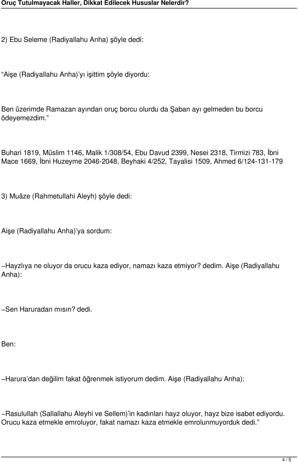 Aleyh) şöyle dedi: Aişe (Radiyallahu Anha) ya sordum: Hayzlıya ne oluyor da orucu kaza ediyor, namazı kaza etmiyor? dedim. Aişe (Radiyallahu Anha): Sen Haruradan mısın? dedi. Ben: Harura dan değilim fakat öğrenmek istiyorum dedim.