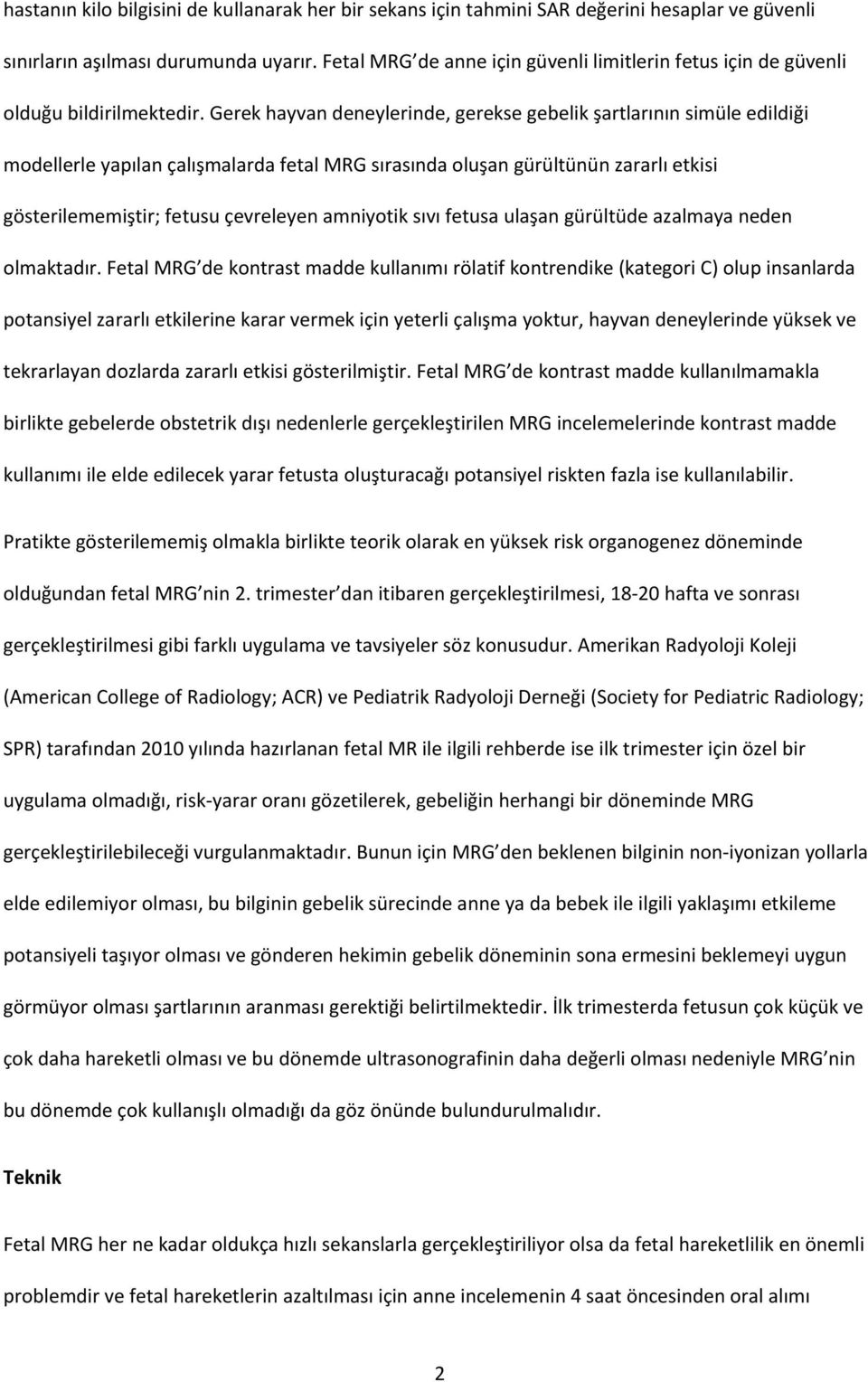 Gerek hayvan deneylerinde, gerekse gebelik şartlarının simüle edildiği modellerle yapılan çalışmalarda fetal MRG sırasında oluşan gürültünün zararlı etkisi gösterilememiştir; fetusu çevreleyen