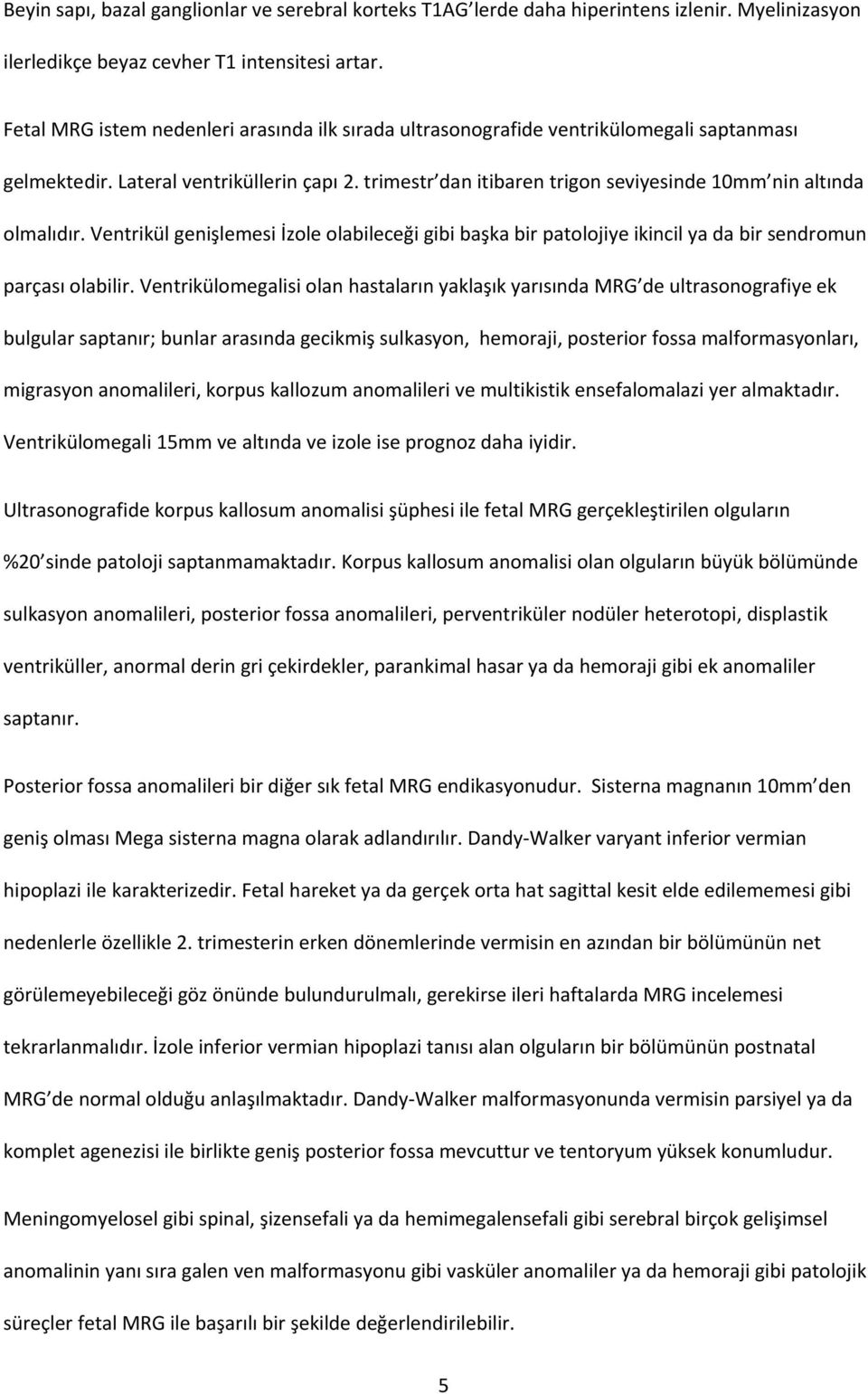 trimestr dan itibaren trigon seviyesinde 10mm nin altında olmalıdır. Ventrikül genişlemesi İzole olabileceği gibi başka bir patolojiye ikincil ya da bir sendromun parçası olabilir.