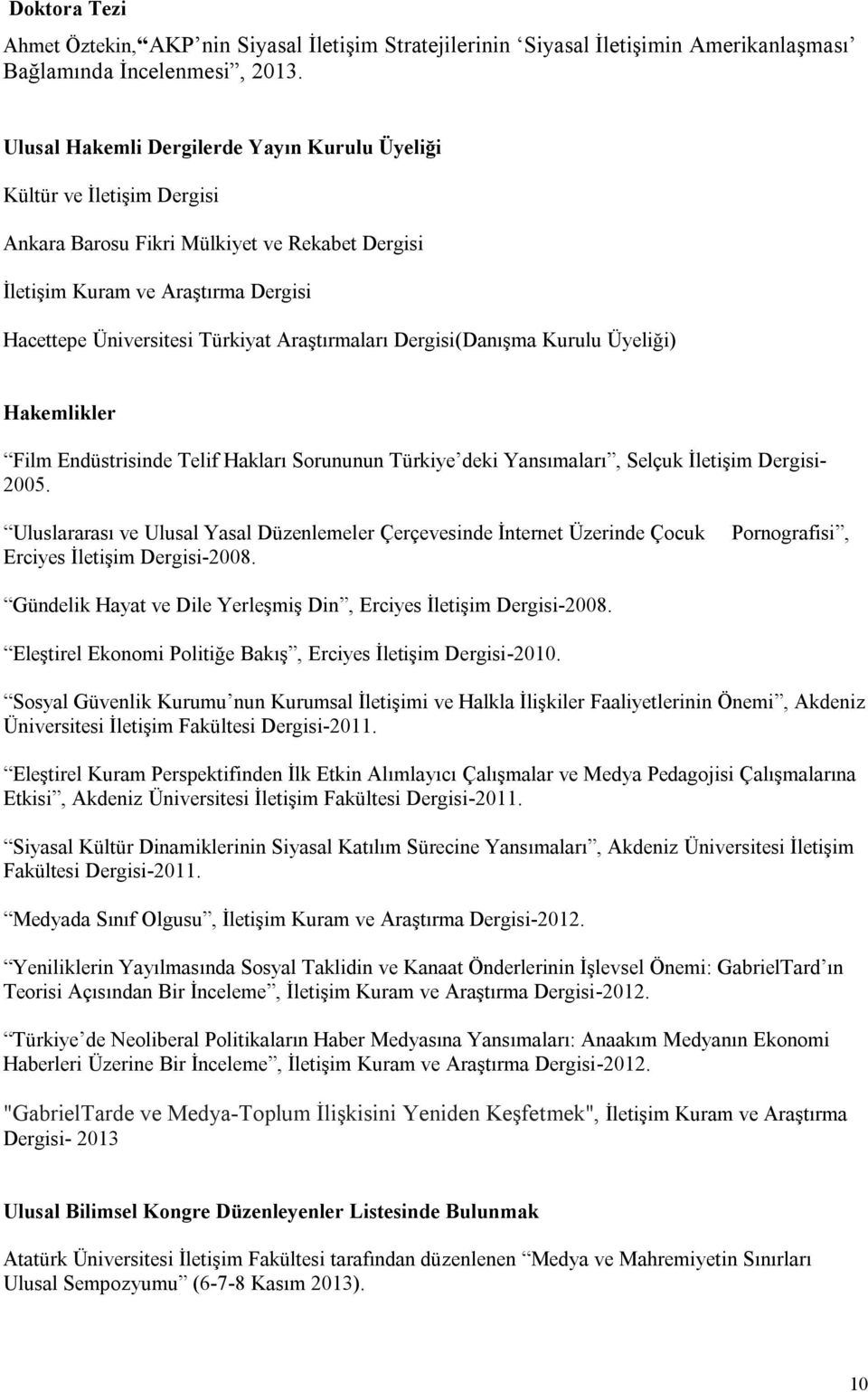 Araştırmaları Dergisi(Danışma Kurulu Üyeliği) Hakemlikler Film Endüstrisinde Telif Hakları Sorununun Türkiye deki Yansımaları, Selçuk İletişim Dergisi- 2005.