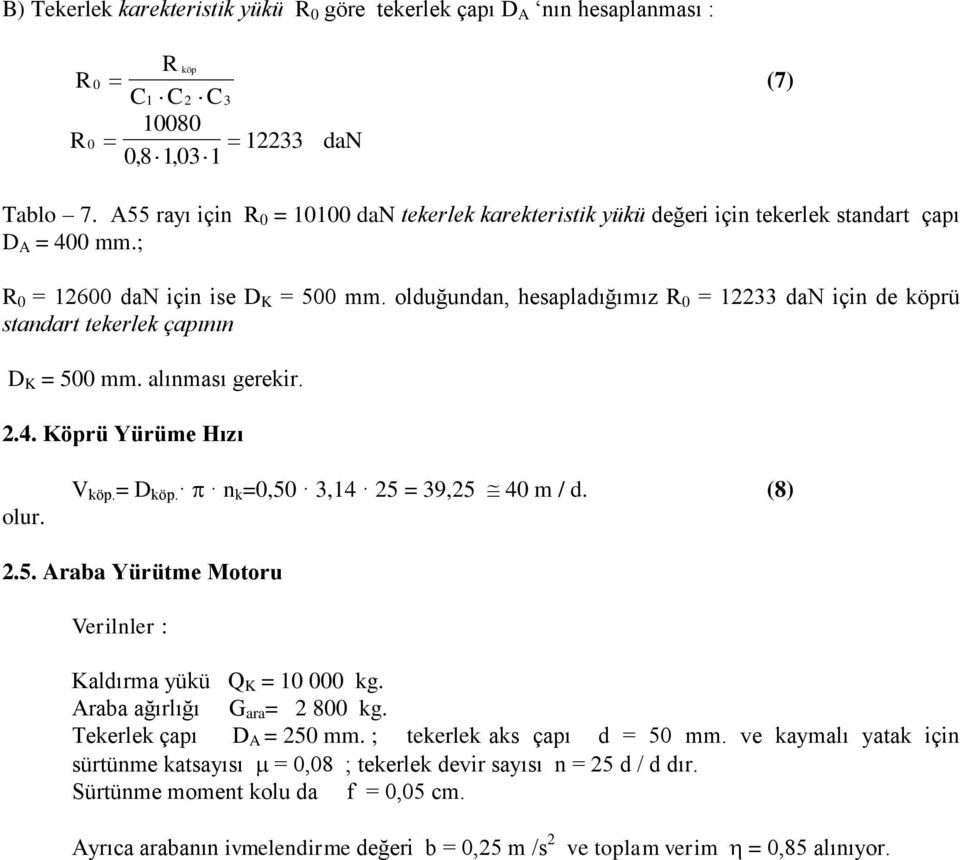 olduğundan, hesapladığımız R 0 = 12233 da için de köprü standart tekerlek çapının D K = 500 mm. alınması gerekir. 2.4. Köprü Yürüme Hızı V köp. = D köp. n k =0,50 3,14 25 = 39,25 40 m / d. (8) 2.5. Araba Yürütme Motoru Verilnler : Kaldırma yükü Q K = 10 000 kg.