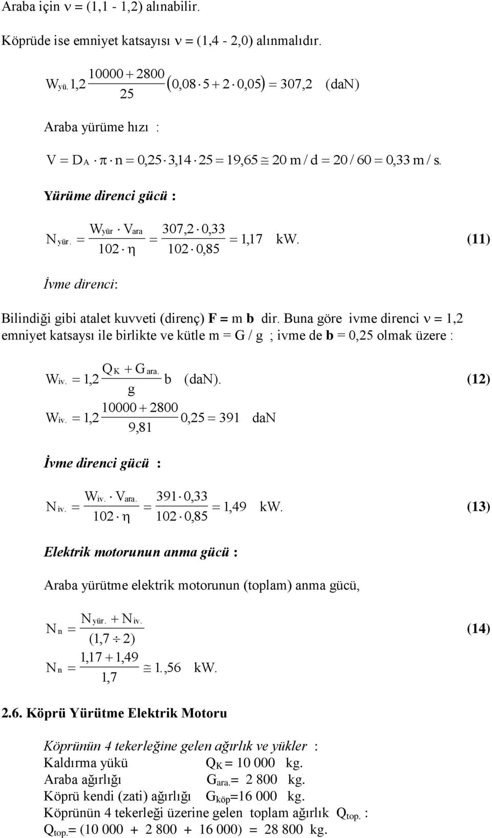 102 0, 85 (11) İvme direnci: Bilindiği gibi atalet kuvveti (direnç) F = m b dir. Buna göre ivme direnci = 1,2 emniyet katsaysı ile birlikte ve kütle m = G / g ; ivme de b = 0,25 olmak üzere : W W iv.