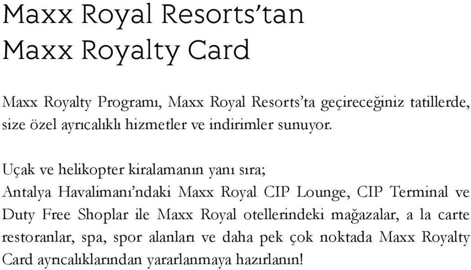 Uçak ve helikopter kiralamanın yanı sıra; Antalya Havalimanı ndaki Maxx Royal CIP Lounge, CIP Terminal ve Duty