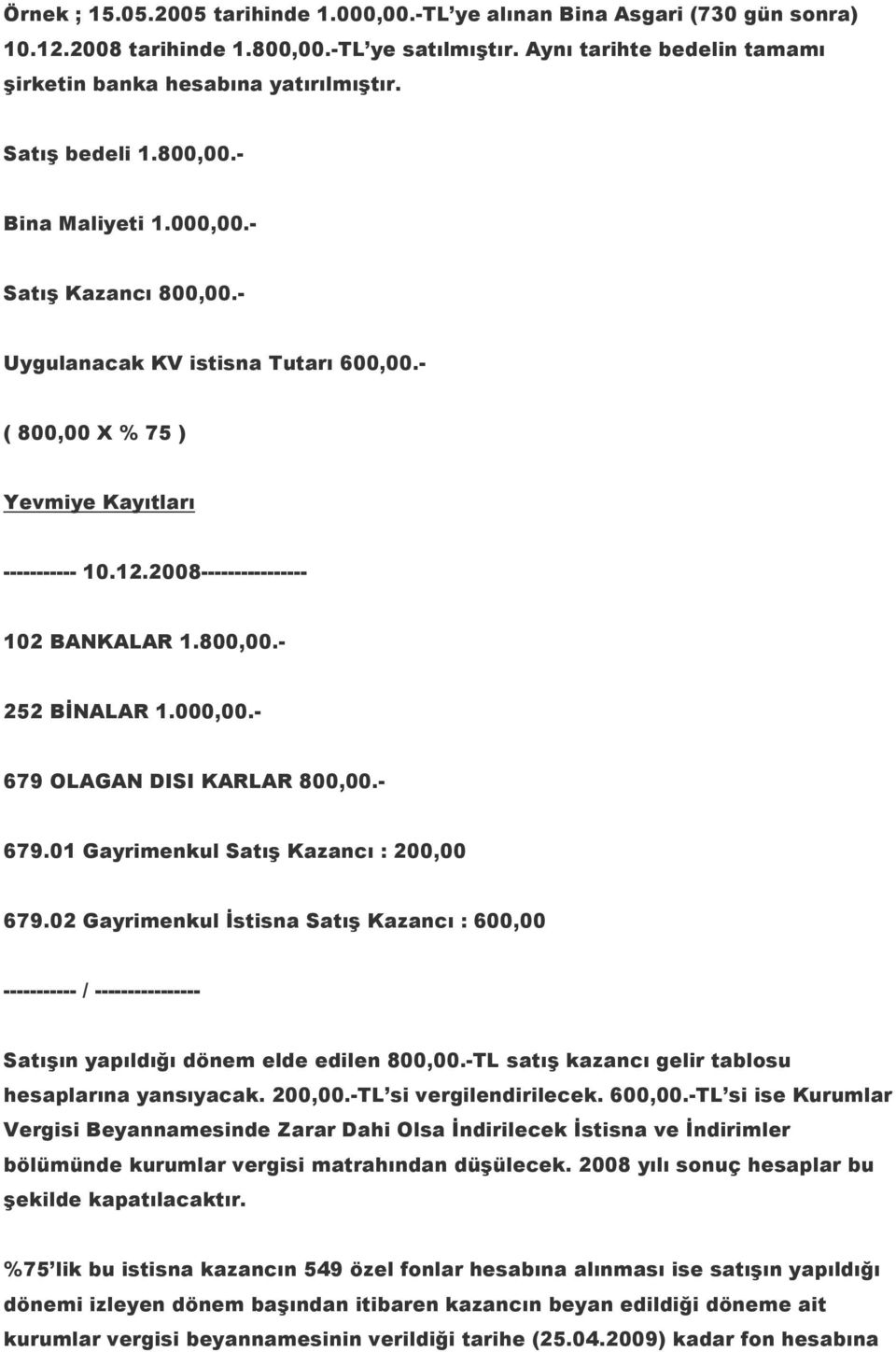 2008---------------- 102 BANKALAR 1.800,00.- 252 BİNALAR 1.000,00.- 679 OLAGAN DISI KARLAR 800,00.- 679.01 Gayrimenkul Satış Kazancı : 200,00 679.