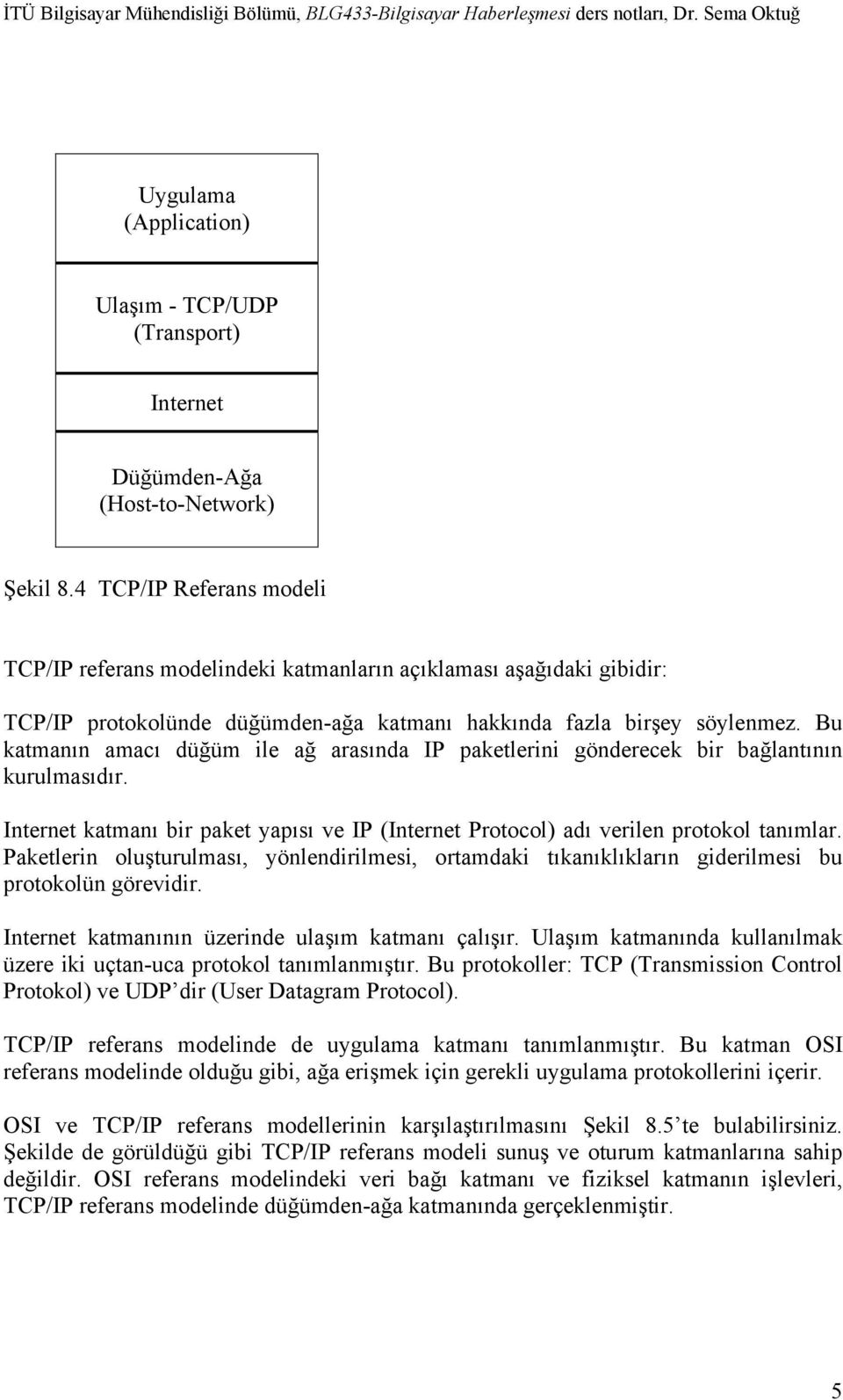 Bu katmanın amacı düğüm ile ağ arasında IP paketlerini gönderecek bir bağlantının kurulmasıdır. Internet katmanı bir paket yapısı ve IP (Internet Protocol) adı verilen protokol tanımlar.