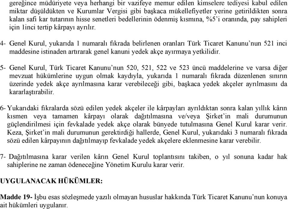 4- Genel Kurul, yukarıda 1 numaralı fıkrada belirlenen oranları Türk Ticaret Kanunu nun 521 inci maddesine istinaden artırarak genel kanuni yedek akçe ayırmaya yetkilidir.