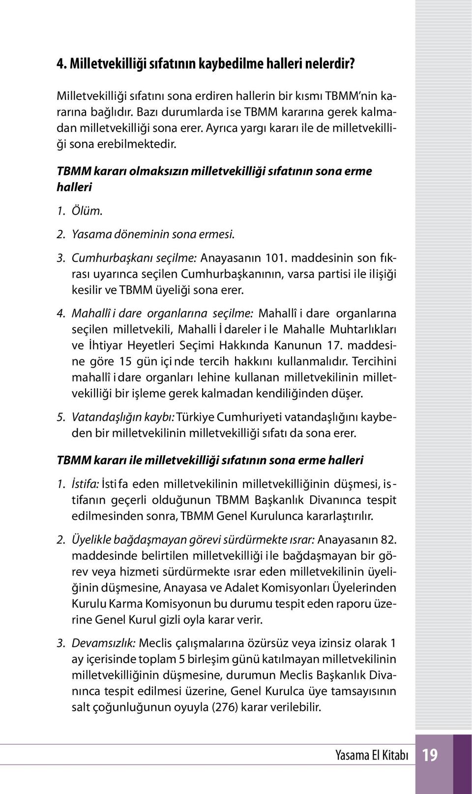 TBMM kararı olmaksızın milletvekilliği sıfatının sona erme halleri 1. Ölüm. 2. Yasama döneminin sona ermesi. 3. Cumhurbaşkanı seçilme: Anayasanın 101.