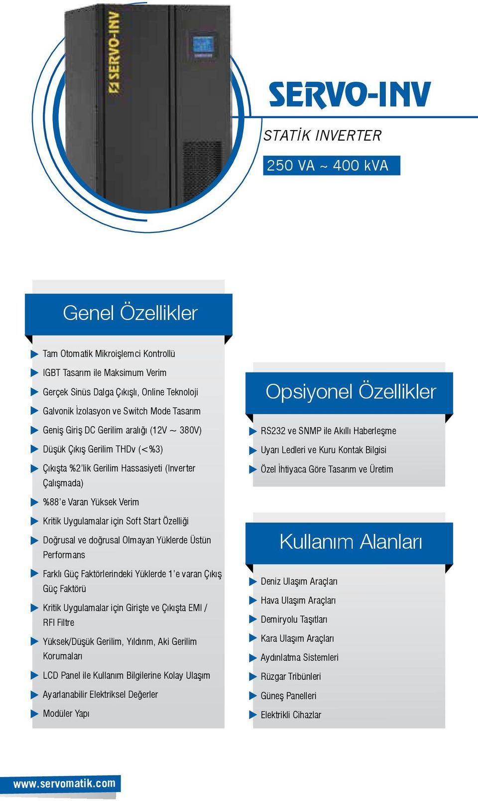 Bilgisi Özel İhtiyaca Göre Tasarım ve Üretim %88 e Varan Yüksek Verim Kritik Uygulamalar için Soft Start Özelliği Doğrusal ve doğrusal Olmayan Yüklerde Üstün Performans Farklı Güç Faktörlerindeki