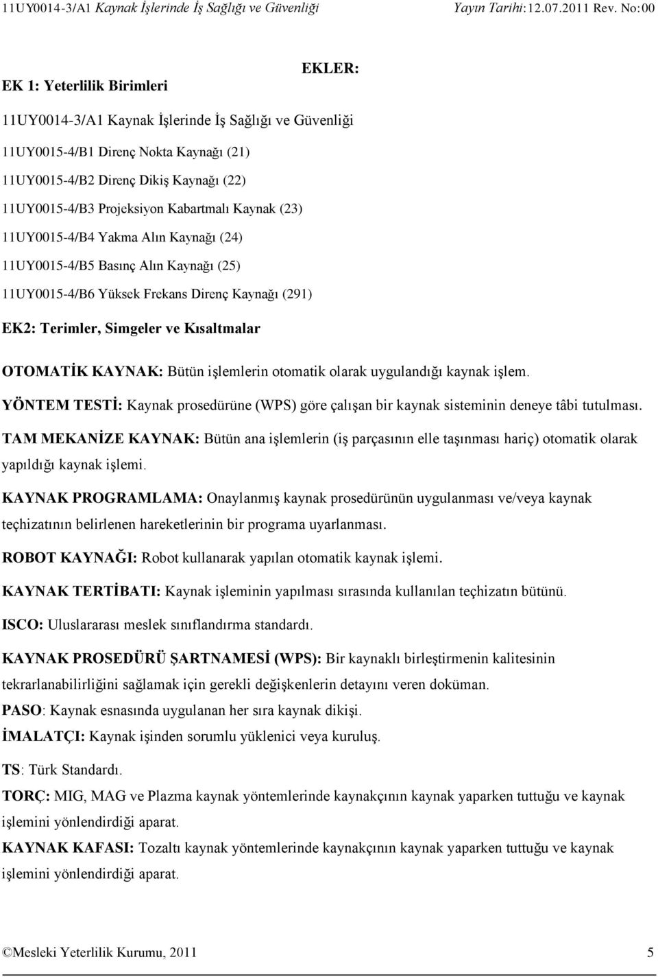 (291) EK2: Terimler, Simgeler ve Kısaltmalar OTOMATİK KAYNAK: Bütün işlemlerin otomatik olarak uygulandığı kaynak işlem.