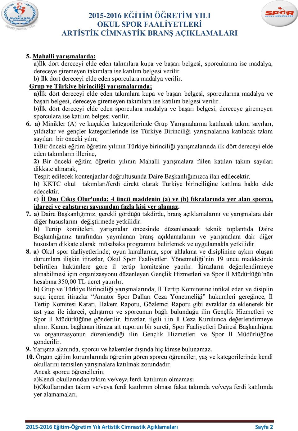 Grup ve Türkiye birinciliği yarıģmalarında; a)ilk dört dereceyi elde eden takımlara kupa ve başarı belgesi, sporcularına madalya ve başarı belgesi, dereceye giremeyen takımlara ise katılım belgesi