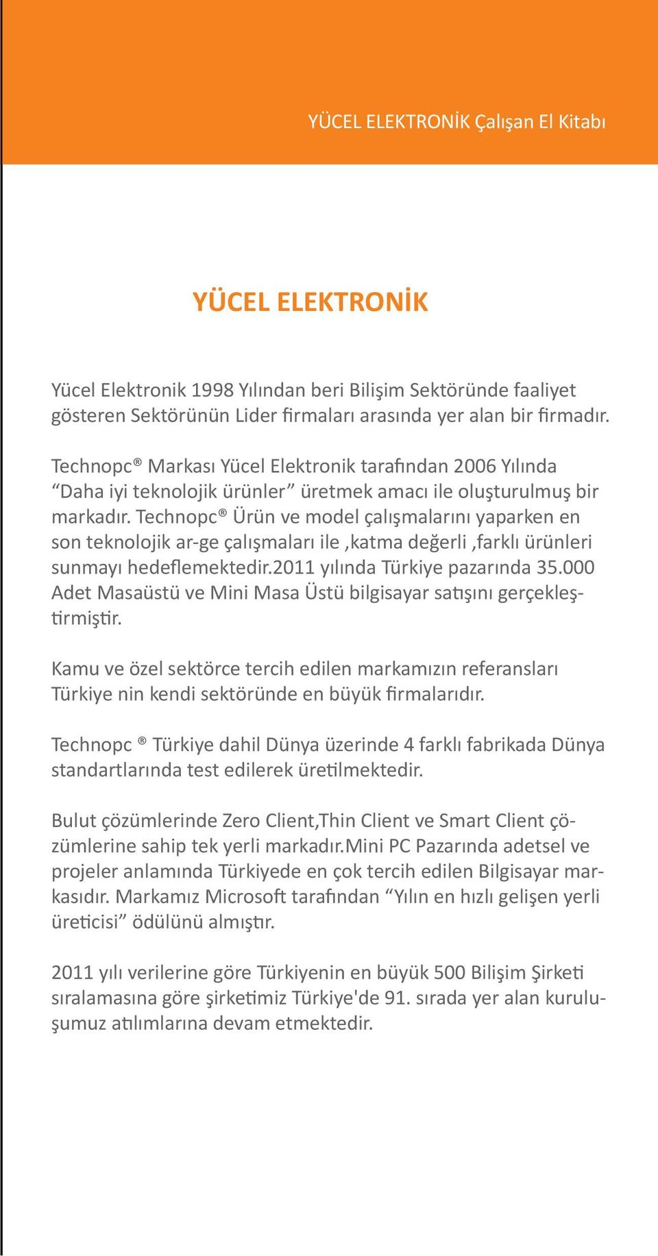 Technopc Ürün ve model çalışmalarını yaparken en son teknolojik ar-ge çalışmaları ile,katma değerli,farklı ürünleri sunmayı hedeflemektedir.2011 yılında Türkiye pazarında 35.