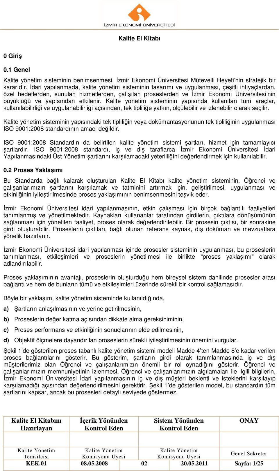 ve yapısından etkilenir. Kalite yönetim sisteminin yapısında kullanılan tüm araçlar, kullanılabilirliği ve uygulanabilirliği açısından, tek tipliliğe yatkın, ölçülebilir ve izlenebilir olarak seçilir.