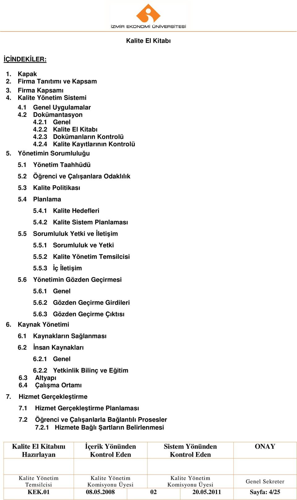 5 Sorumluluk Yetki ve Đletişim 5.5.1 Sorumluluk ve Yetki 5.5.2 5.5.3 Đç Đletişim 5.6 Yönetimin Gözden Geçirmesi 5.6.1 Genel 5.6.2 Gözden Geçirme Girdileri 5.6.3 Gözden Geçirme Çıktısı 6.