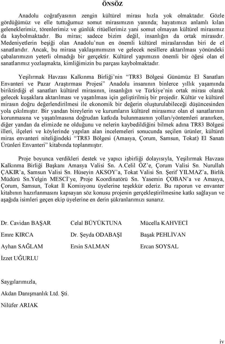 Bu miras; sadece bizim değil, insanlığın da ortak mirasıdır. Medeniyetlerin beģiği olan Anadolu nun en önemli kültürel miraslarından biri de el sanatlarıdır.