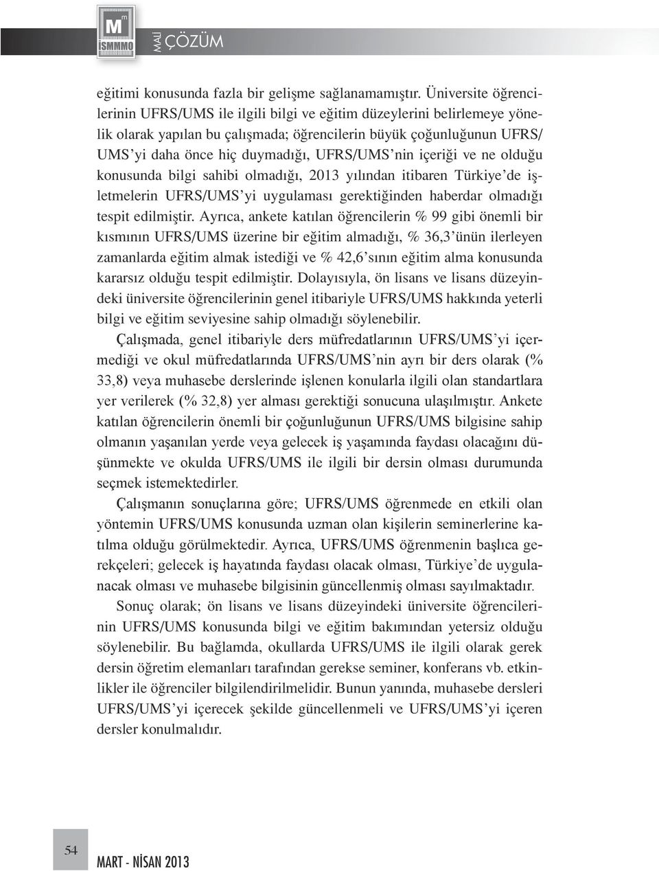 UFRS/UMS nin içeriği ve ne olduğu konusunda bilgi sahibi olmadığı, 2013 yılından itibaren Türkiye de işletmelerin UFRS/UMS yi uygulaması gerektiğinden haberdar olmadığı tespit edilmiştir.