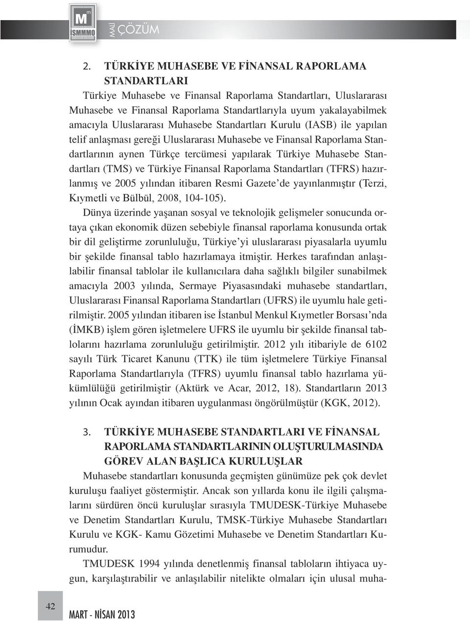 Standartları (TMS) ve Türkiye Finansal Raporlama Standartları (TFRS) hazırlanmış ve 2005 yılından itibaren Resmi Gazete de yayınlanmıştır (Terzi, Kıymetli ve Bülbül, 2008, 104-105).