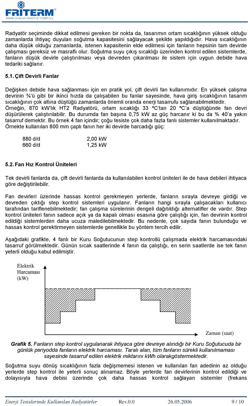 Soğutma suyu çıkış sıcaklığı üzerinden kontrol edilen sistemlerde, fanların düşük devirle çalıştırılması veya devreden çıkarılması ile sistem için uygun debide hava tedariki sağlanır. 5.1.