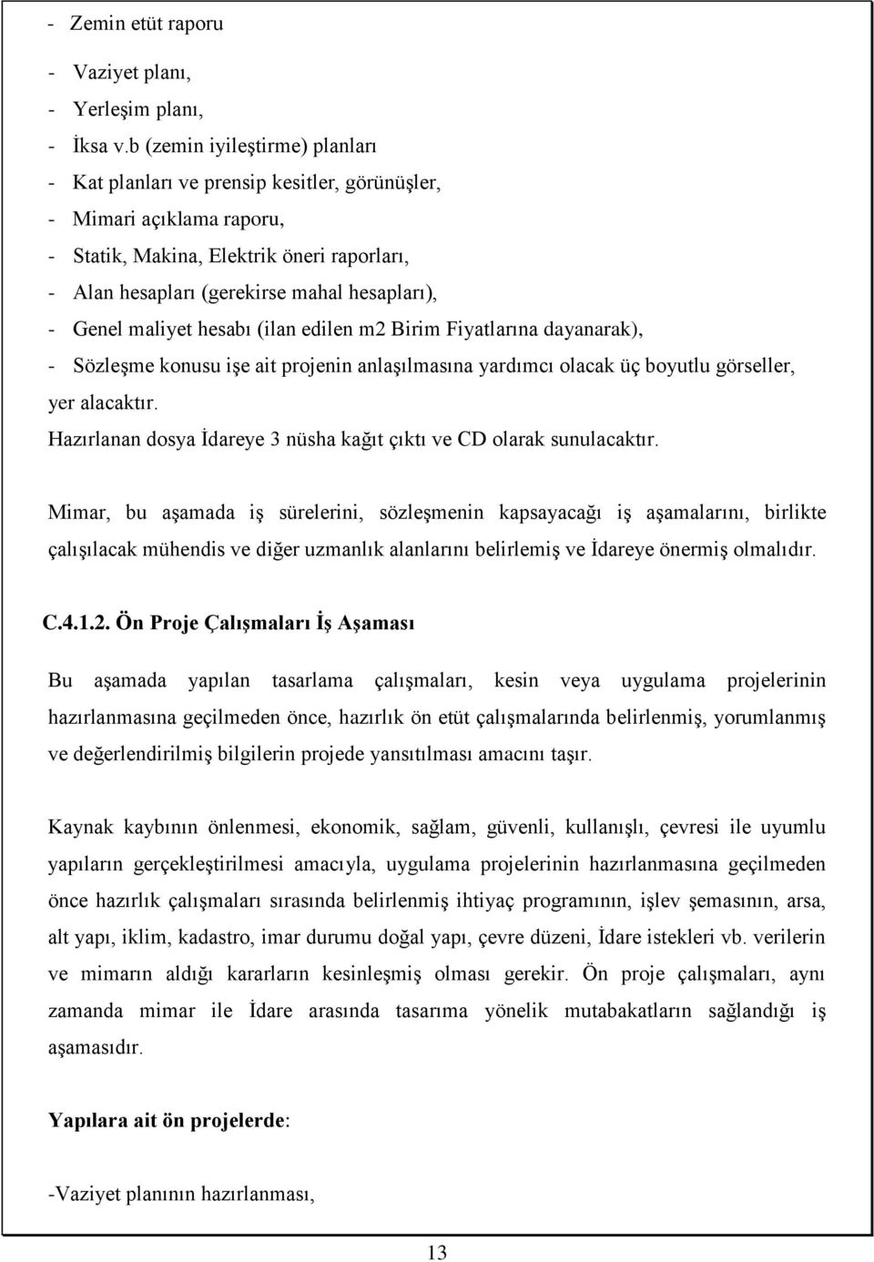 Genel maliyet hesabı (ilan edilen m2 Birim Fiyatlarına dayanarak), - Sözleşme konusu işe ait projenin anlaşılmasına yardımcı olacak üç boyutlu görseller, yer alacaktır.