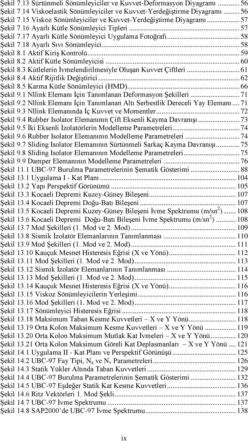 .. 59 Şekil 8.2 Aktif Kütle Sönümleyicisi... 60 Şekil 8.3 Kütlelerin İvmelendirilmesiyle Oluşan Kuvvet Çiftleri... 61 Şekil 8.4 Aktif Rijitlik Değiştirici... 62 Şekil 8.