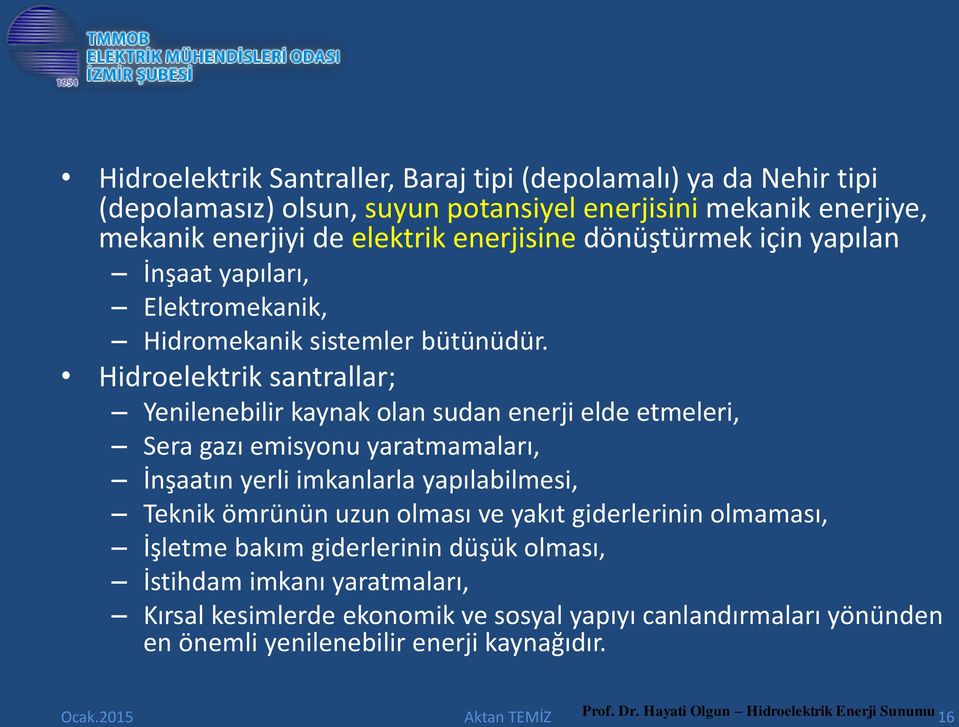 Hidroelektrik santrallar; Yenilenebilir kaynak olan sudan enerji elde etmeleri, Sera gazı emisyonu yaratmamaları, İnşaatın yerli imkanlarla yapılabilmesi, Teknik ömrünün uzun olması