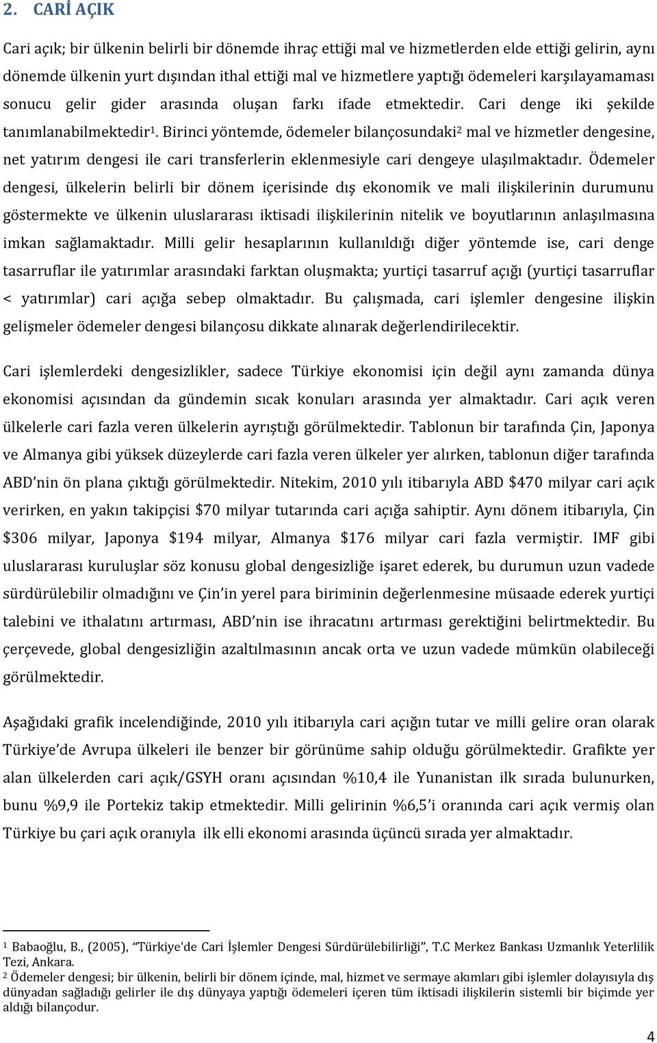 Birinci yöntemde, ödemeler bilançosundaki 2 mal ve hizmetler dengesine, net yatırım dengesi ile cari transferlerin eklenmesiyle cari dengeye ulaşılmaktadır.