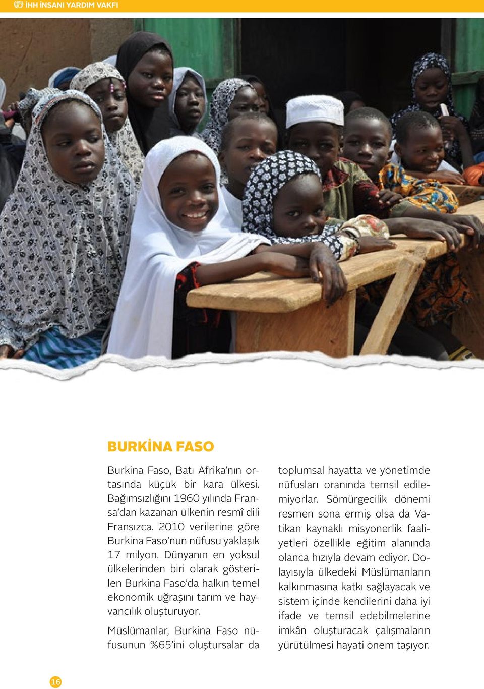 Müslümanlar, Burkina Faso nüfusunun %65 ini oluştursalar da toplumsal hayatta ve yönetimde nüfusları oranında temsil edilemiyorlar.