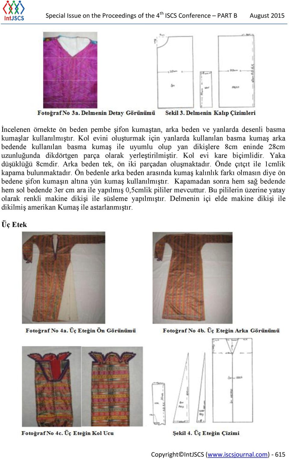 Kol evi kare biçimlidir. Yaka düşüklüğü 8cmdir. Arka beden tek, ön iki parçadan oluşmaktadır. Önde çıtçıt ile 1cmlik kapama bulunmaktadır.