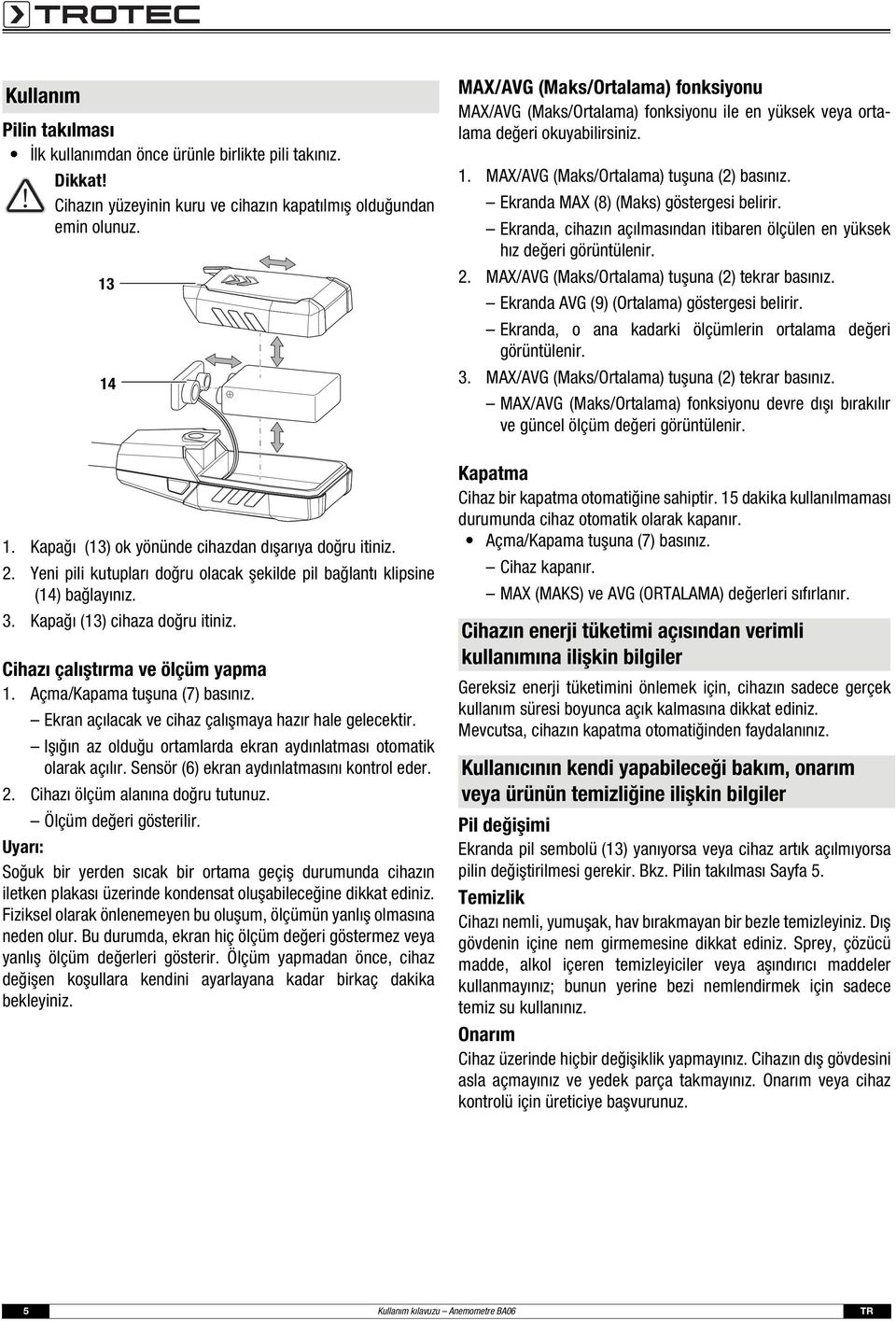 Cihazı çalıştırma ve ölçüm yapma 1. Açma/Kapama tuşuna (7) basınız. Ekran açılacak ve cihaz çalışmaya hazır hale gelecektir. Işığın az olduğu ortamlarda ekran aydınlatması otomatik olarak açılır.