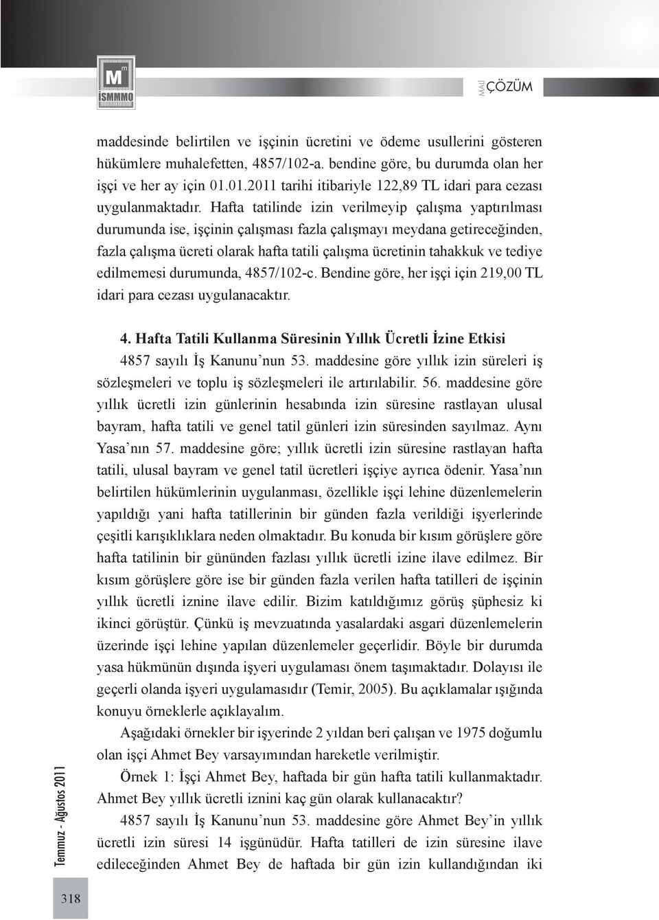 Hafta tatilinde izin verilmeyip çalışma yaptırılması durumunda ise, işçinin çalışması fazla çalışmayı meydana getireceğinden, fazla çalışma ücreti olarak hafta tatili çalışma ücretinin tahakkuk ve