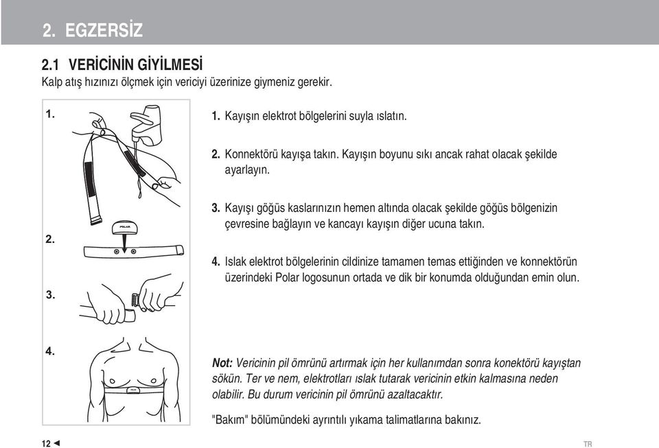 Islak elektrot bölgelerinin cildinize tamamen temas ettiğinden ve konnektörün üzerindeki Polar logosunun ortada ve dik bir konumda olduğundan emin olun. 4.