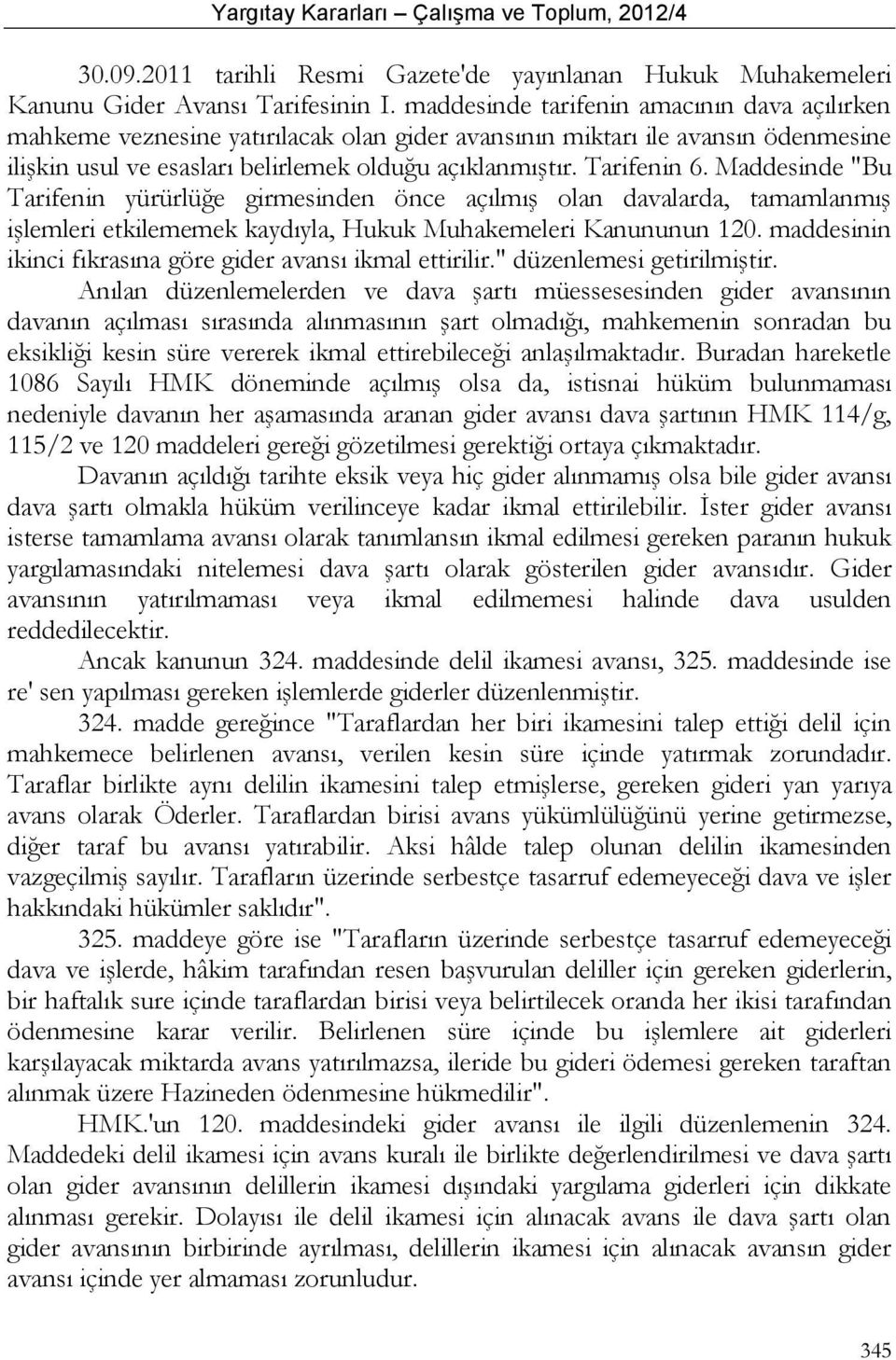 Maddesinde "Bu Tarifenin yürürlüğe girmesinden önce açılmış olan davalarda, tamamlanmış işlemleri etkilememek kaydıyla, Hukuk Muhakemeleri Kanununun 120.