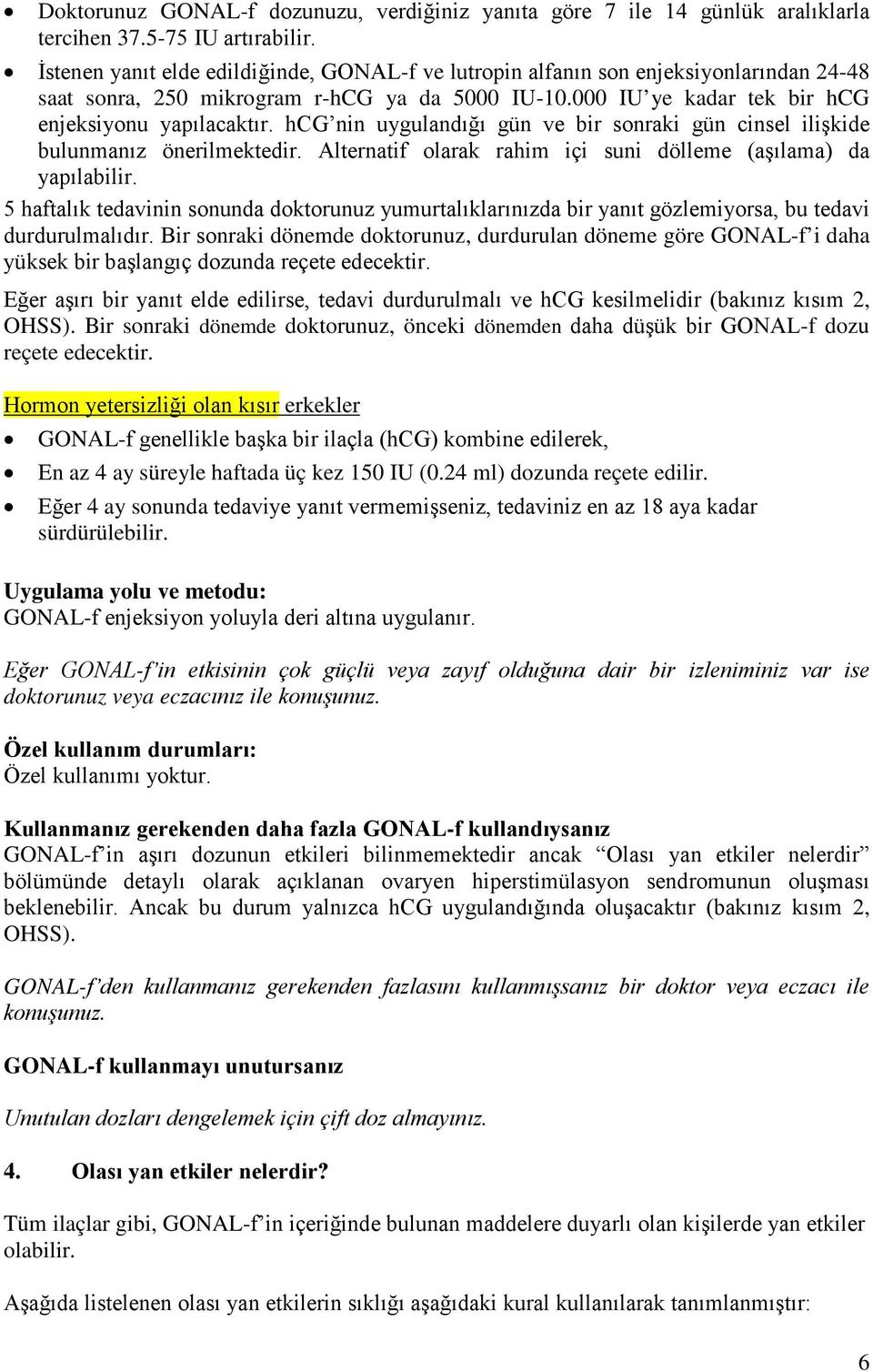 hcg nin uygulandığı gün ve bir sonraki gün cinsel ilişkide bulunmanız önerilmektedir. Alternatif olarak rahim içi suni dölleme (aşılama) da yapılabilir.