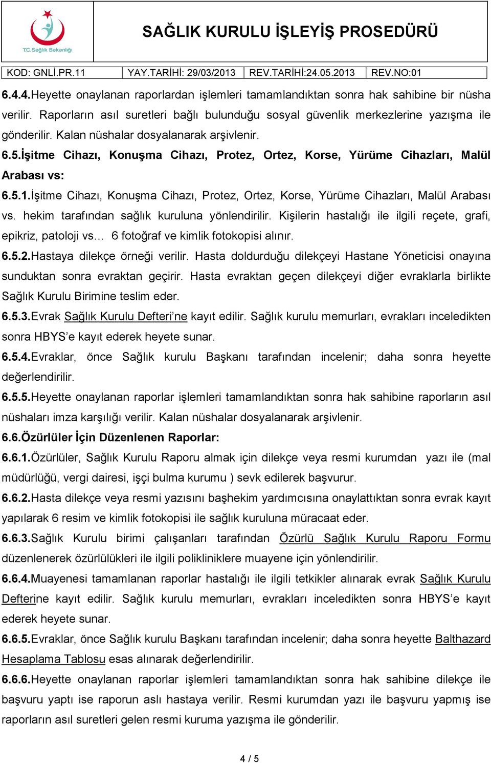 İşitme Cihazı, Konuşma Cihazı, Protez, Ortez, Korse, Yürüme Cihazları, Malül Arabası vs. hekim tarafından sağlık kuruluna yönlendirilir.